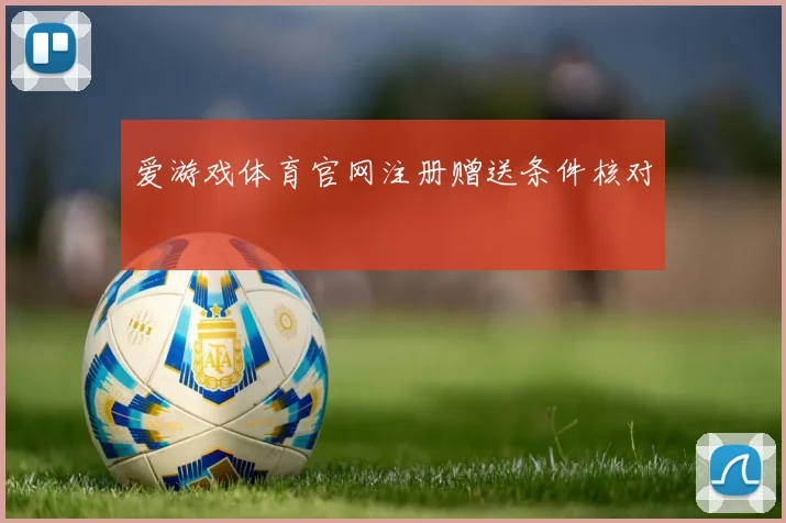 爱游戏体育官网注册赠送条件核对