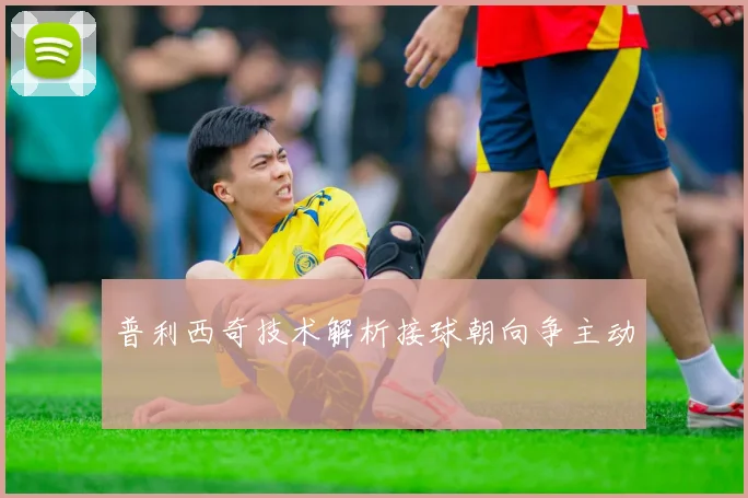 普利西奇技术解析接球朝向争主动