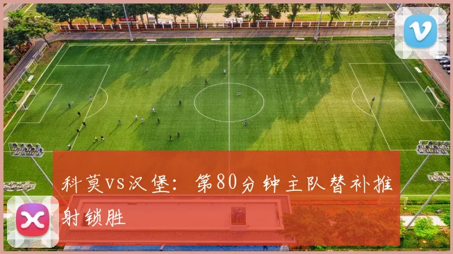 科莫vs汉堡:第80分钟主队替补推射锁胜