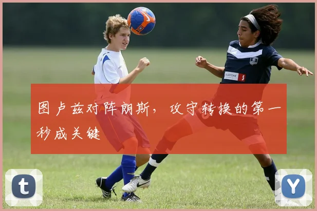 图卢兹对阵朗斯,攻守转换的第一秒成关键