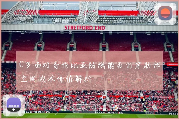 C罗面对哥伦比亚防线能否打穿肋部空间战术价值解析