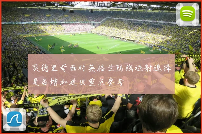 莫德里奇面对英格兰防线远射选择是否增加进攻重点参考