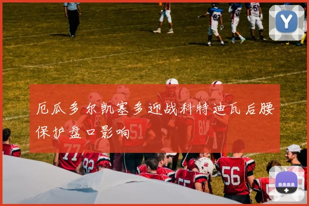 厄瓜多尔凯塞多迎战科特迪瓦后腰保护盘口影响