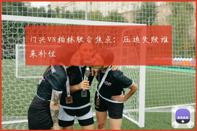 门兴vs柏林联合焦点：压迫失败谁来补位