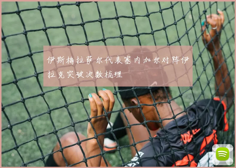 伊斯梅拉萨尔代表塞内加尔对阵伊拉克突破次数梳理
