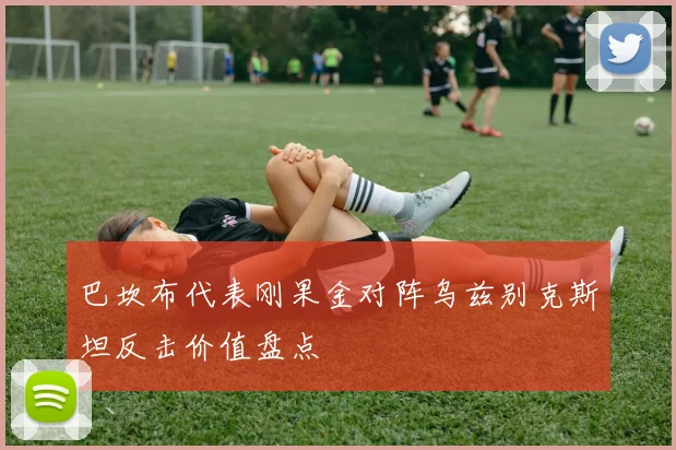 巴坎布代表刚果金对阵乌兹别克斯坦反击价值盘点