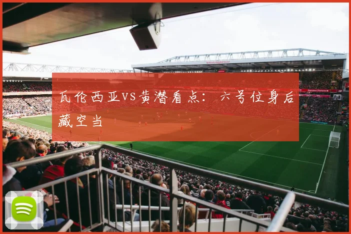 瓦伦西亚vs黄潜看点：六号位身后藏空当