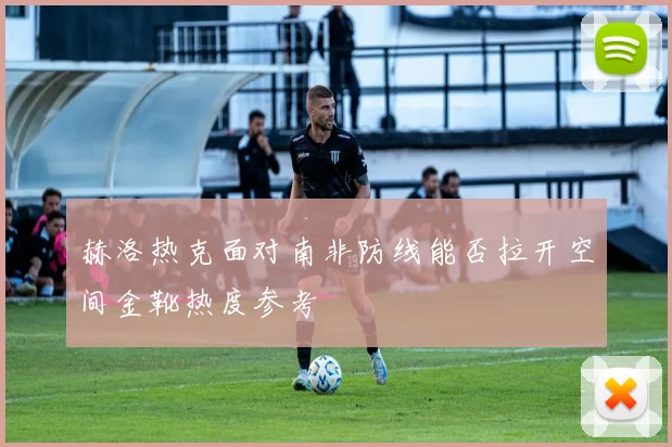 赫洛热克面对南非防线能否拉开空间金靴热度参考