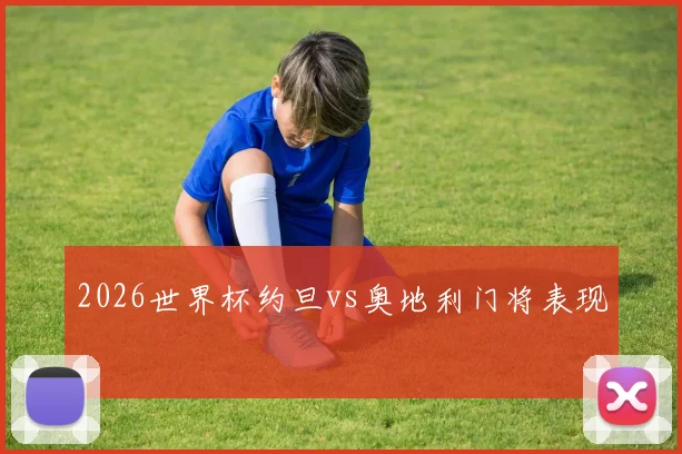2026世界杯约旦vs奥地利门将表现