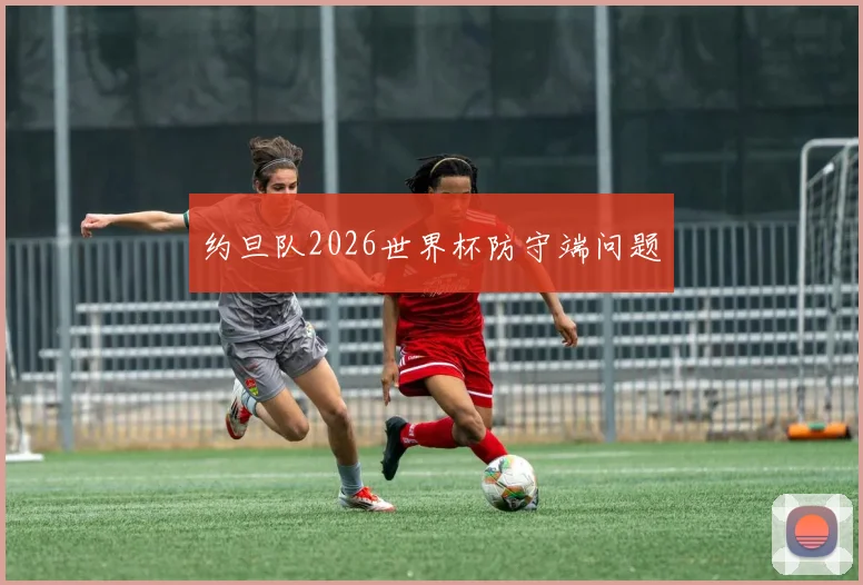 约旦队2026世界杯防守端问题