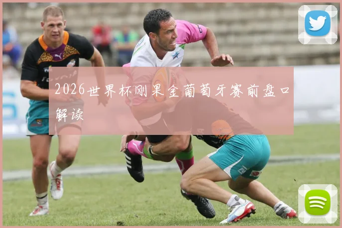 2026世界杯刚果金葡萄牙赛前盘口解读