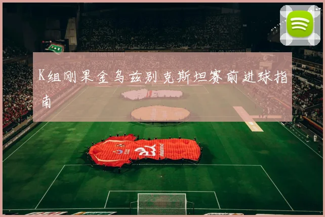 K组刚果金乌兹别克斯坦赛前进球指南