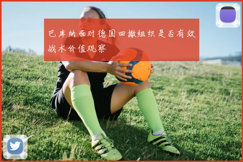 巴库纳面对德国回撤组织是否有效战术价值观察