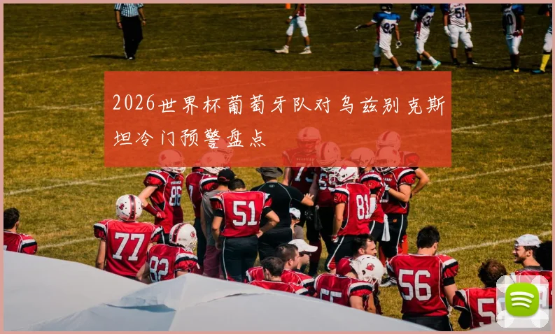 2026世界杯葡萄牙队对乌兹别克斯坦冷门预警盘点