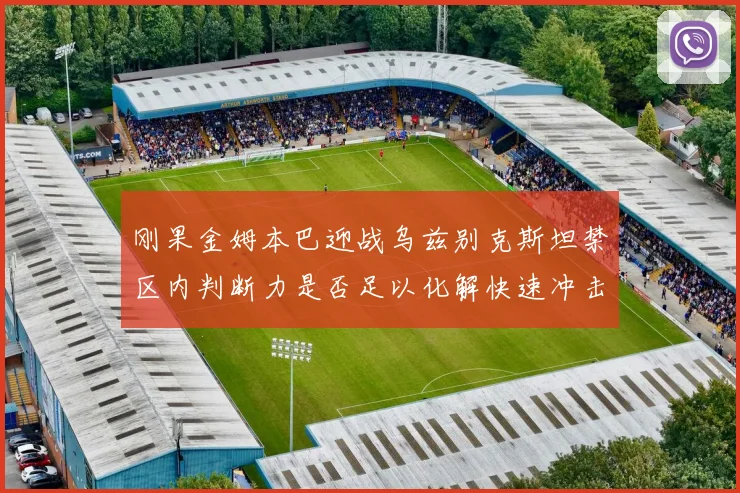 刚果金姆本巴迎战乌兹别克斯坦禁区内判断力是否足以化解快速冲击