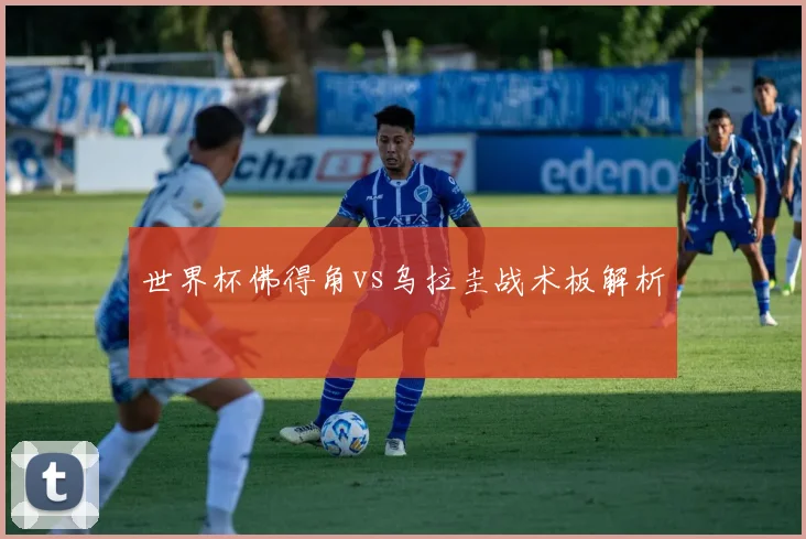 世界杯佛得角vs乌拉圭战术板解析